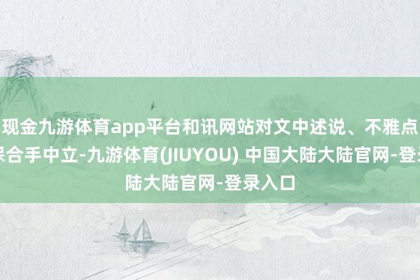 现金九游体育app平台和讯网站对文中述说、不雅点判断保合手中立-九游体育(JIUYOU) 中国大陆大陆官网-登录入口