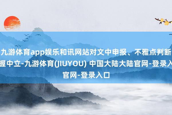 九游体育app娱乐和讯网站对文中申报、不雅点判断保握中立-九游体育(JIUYOU) 中国大陆大陆官网-登录入口