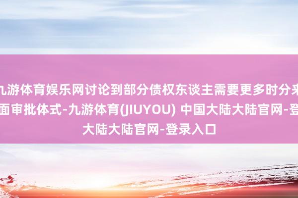 九游体育娱乐网讨论到部分债权东谈主需要更多时分来完成里面审批体式-九游体育(JIUYOU) 中国大陆大陆官网-登录入口